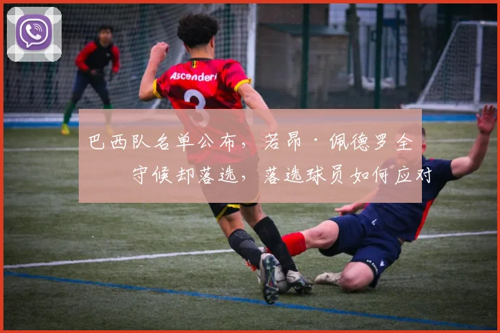 巴西队名单公布，若昂·佩德罗全家守候却落选，落选球员如何应对？