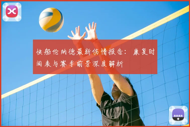 快船伦纳德最新伤情报告:康复时间表与赛季前景深度解析