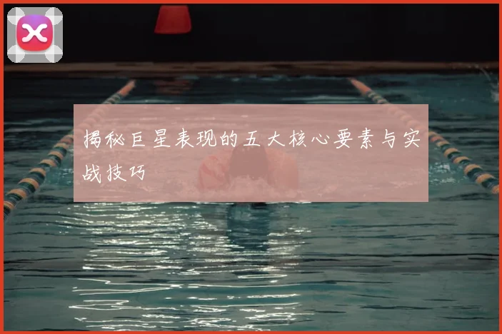 揭秘巨星表现的五大核心要素与实战技巧