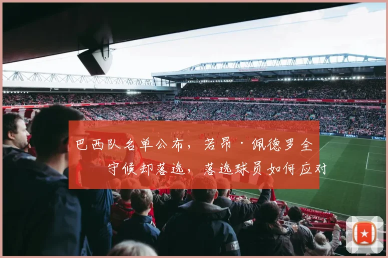 巴西队名单公布,若昂·佩德罗全家守候却落选,落选球员如何应对?