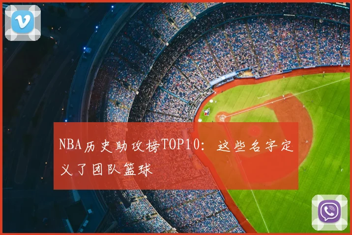 NBA历史助攻榜TOP10:这些名字定义了团队篮球